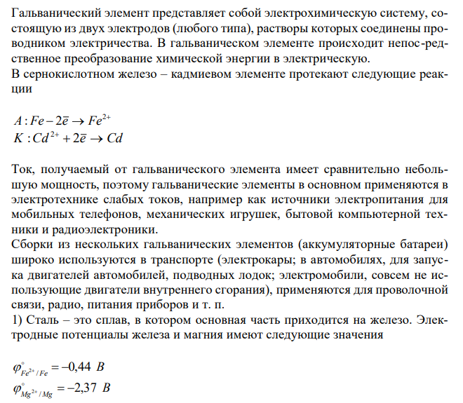 Что такое электрохимический ряд напряжений металлов? Что такое гальванический элемент? Какие реакции протекают в сернокислотном железо – кадмиевом элементе? Где используется гальванический элемент в технике? 1. Составьте схему и напишите уравнение окисилительно – восстанови-тельных процессов, протекающих при коррозии стального поршня с припа-янной к нему магниевой пластиной. 2. Что такое анодное или катодное покрытие? Какое покрытие будет в случаях, если стальной корпус часов покрыт: а) золотом; б) титаном? Какое покрытие более выгодное? Дать объяснение. 