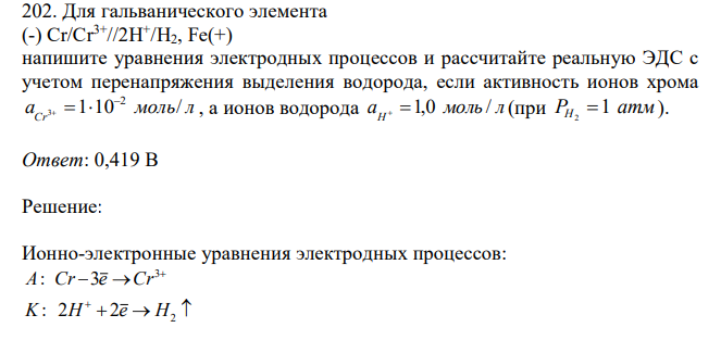 Для гальванического элемента (-) Cr/Cr3+//2H + /H2, Fe(+) напишите уравнения электродных процессов и рассчитайте реальную ЭДС с учетом перенапряжения выделения водорода, если активность ионов хрома a моль л Cr 1 10 / 2 3     , а ионов водорода a моль л H  1,0 / (при PH 1 атм 2  ). 