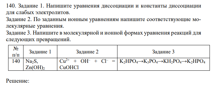 Задание 1. Напишите уравнения диссоциации и константы диссоциации для слабых электролитов. Задание 2. По заданным ионным уравнениям напишите соответствующие молекулярные уравнения. Задание 3. Напишите в молекулярной и ионной формах уравнения реакций для следующих превращений. 