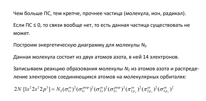  Рассматриваются молекула N2 и молекулярные ионы N2 + и N2 - . Пользуясь методом МО, объяснить образование химической связи в молекуле и в молекулярных ионах. Для молекулы изобразить энергетическую схему исходных АО и образующихся МО. Записать электронные формулы всех частиц и определить порядок связи в них. Какие частицы могут существовать, и какая из них является наиболее устойчивой. 