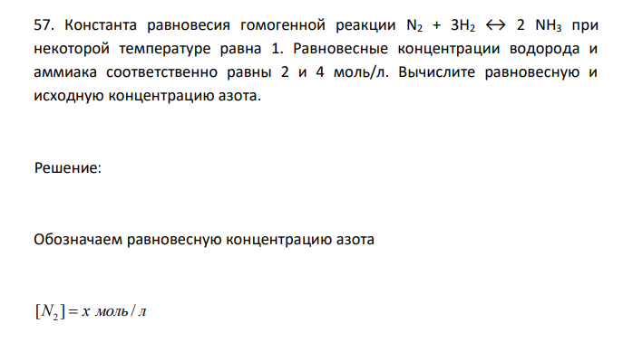  Константа равновесия гомогенной реакции N2 + 3H2 ↔ 2 NH3 при некоторой температуре равна 1. Равновесные концентрации водорода и аммиака соответственно равны 2 и 4 моль/л. Вычислите равновесную и исходную концентрацию азота. 