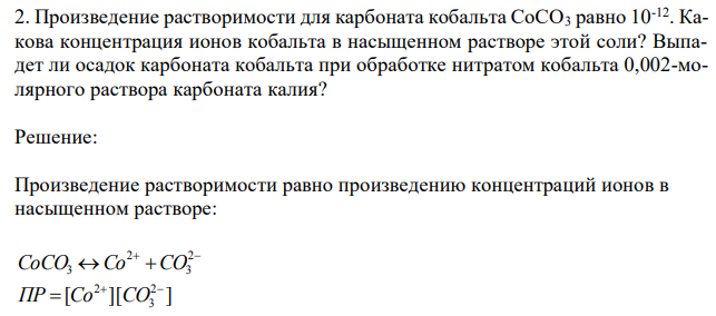 Произведение растворимости для карбоната кобальта CоCO3 равно 10-12. Какова концентрация ионов кобальта в насыщенном растворе этой соли? Выпадет ли осадок карбоната кобальта при обработке нитратом кобальта 0,002-молярного раствора карбоната калия? 