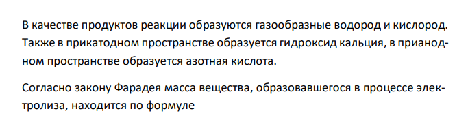  Составьте электронные уравнения процессов, протекающих на инертных электродах при электролизе водного раствора соли Ca(NO3)2. Рассчитайте массу веществ, выделившихся на аноде и катоде при пропускании через раствор этой соли постоянного тока силой в 6 А в течение 30 мин. 