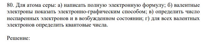 Для атома серы: а) написать полную электронную формулу; б) валентные электроны показать электронно-графическим способом; в) определить число неспаренных электронов и в возбужденном состоянии; г) для всех валентных электронов определить квантовые числа. 