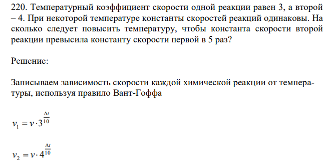 Температурный коэффициент скорости одной реакции равен 3, а второй – 4. При некоторой температуре константы скоростей реакций одинаковы. На сколько следует повысить температуру, чтобы константа скорости второй реакции превысила константу скорости первой в 5 раз? 