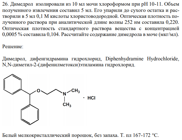 Димедрол изолировали из 10 мл мочи хлороформом при рН 10-11. Объем полученного извлечения составил 5 мл. Его упарили до сухого остатка и растворили в 5 мл 0,1 М кислоты хлористоводородной. Оптическая плотность полученного раствора при аналитической длине волны 252 нм составила 0,220. Оптическая плотность стандартного раствора вещества с концентрацией 0,0005 % составила 0,104. Рассчитайте содержание димедрола в моче (мкг/мл). 