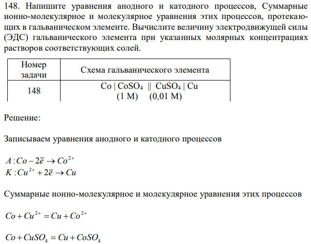 Напишите уравнения анодного и катодного процессов, Суммарные ионно-молекулярное и молекулярное уравнения этих процессов, протекающих в гальваническом элементе. Вычислите величину электродвижущей силы (ЭДС) гальванического элемента при указанных молярных концентрациях растворов соответствующих солей. Номер задачи Схема гальванического элемента 148 Co | CoSO4 || CuSO4 | Cu (1 M) (0,01 M) 