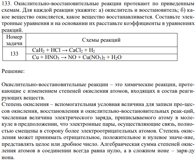 Окислительно-восстановительные реакции протекают по приведенным схемам. Для каждой реакции укажите: а) окислитель и восстановитель; б) какое вещество окисляется, какое вещество восстанавливается. Составьте электронные уравнения и на основании их расставьте коэффициенты в уравнениях реакций. Номер задачи Схемы реакций 133 CaH2 + HCl → CaCl2 + H2 Cu + HNO3 → NO + Cu(NO3)2 + H2O