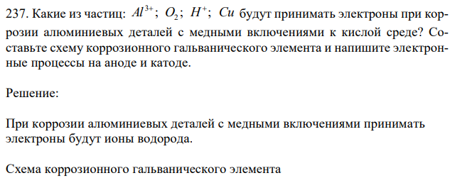 Какие из частиц: Al ; O2 ; H ; Cu 3  будут принимать электроны при коррозии алюминиевых деталей с медными включениями к кислой среде? Составьте схему коррозионного гальванического элемента и напишите электронные процессы на аноде и катоде. 