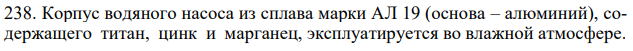 Корпус водяного насоса из сплава марки АЛ 19 (основа – алюминий), содержащего титан, цинк и марганец, эксплуатируется во влажной атмосфере. Какая составляющая сплава будет корродировать в первую очередь? Напишите электронные уравнения электродных процессов