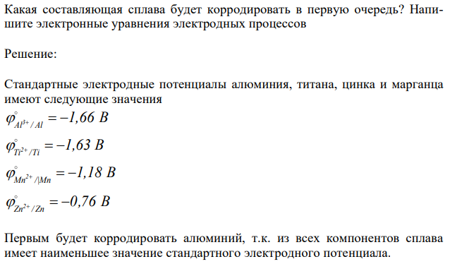 Корпус водяного насоса из сплава марки АЛ 19 (основа – алюминий), содержащего титан, цинк и марганец, эксплуатируется во влажной атмосфере. Какая составляющая сплава будет корродировать в первую очередь? Напишите электронные уравнения электродных процессов