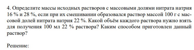 Определите массы исходных растворов с массовыми долями нитрата натрия 16 % и 28 %, если при их смешивании образовался раствор массой 100 г с массовой долей нитрата натрия 22 %. Какой объём каждого раствора нужно взять для получения 100 мл 22 % раствора? Каким способом приготовлен данный раствор?