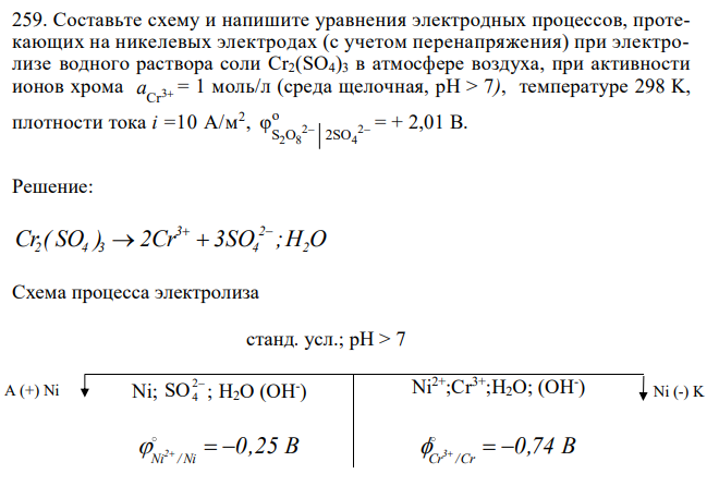 Составьте схему и напишите уравнения электродных процессов, протекающих на никелевых электродах (с учетом перенапряжения) при электролизе водного раствора соли Cr2(SO4)3 в атмосфере воздуха, при активности ионов хрома 3 Cr a  = 1 моль/л (среда щелочная, рН > 7), температуре 298 K, плотности тока i =10 A/м2 , 2 2 2 8 4 o S O 2SO φ   = + 2,01 В. 