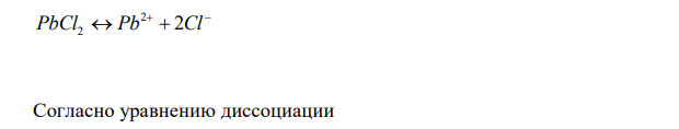  Растворимость PbCl 2 в воде при 25 °С равна 1,58·10 -2 (моль/дм3 ). Определите произведение растворимости PbCl 2 . 