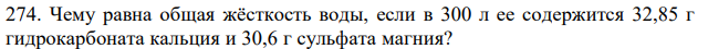 Чему равна общая жёсткость воды, если в 300 л ее содержится 32,85 г гидрокарбоната кальция и 30,6 г сульфата магния? 