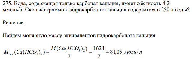 Вода, содержащая только карбонат кальция, имеет жёсткость 4,2 ммоль/л. Сколько граммов гидрокарбоната кальция содержится в 250 л воды? 