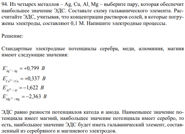 Из четырех металлов – Ag, Cu, Al, Mg – выберите пару, которая обеспечит наибольшее значение ЭДС. Составьте схему гальванического элемента. Рассчитайте ЭДС, учитывая, что концентрации растворов солей, в которые погружены электроды, составляют 0,1 М. Напишите электродные процессы