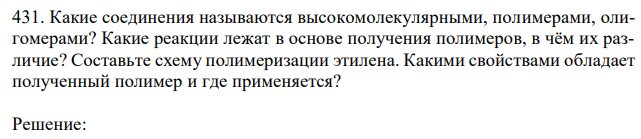 Какие соединения называются высокомолекулярными, полимерами, олигомерами? Какие реакции лежат в основе получения полимеров, в чём их различие? Составьте схему полимеризации этилена. Какими свойствами обладает полученный полимер и где применяется? 