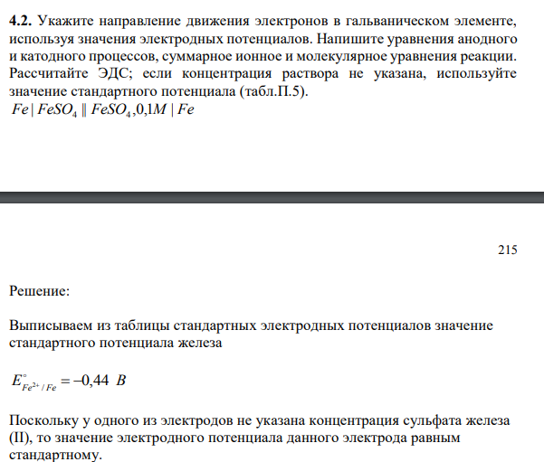 Укажите направление движения электронов в гальваническом элементе, используя значения электродных потенциалов. Напишите уравнения анодного и катодного процессов, суммарное ионное и молекулярное уравнения реакции. Рассчитайте ЭДС; если концентрация раствора не указана, используйте значение стандартного потенциала (табл.П.5). Fe | FeSO || FeSO ,0,1М | Fe