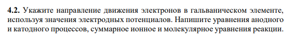 Укажите направление движения электронов в гальваническом элементе, используя значения электродных потенциалов. Напишите уравнения анодного и катодного процессов, суммарное ионное и молекулярное уравнения реакции.