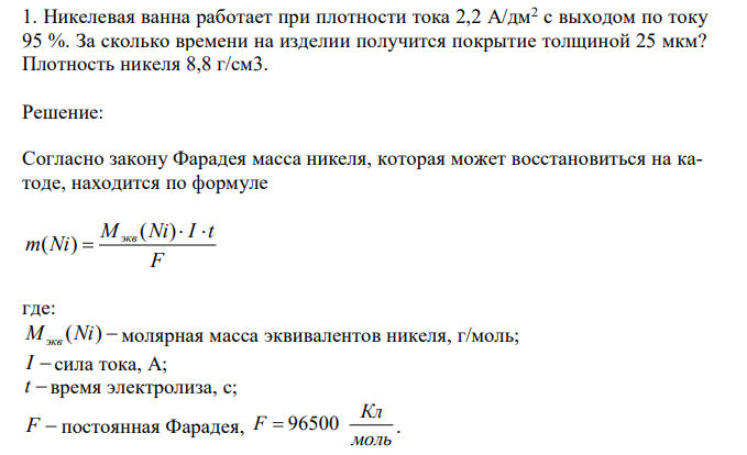  Никелевая ванна работает при плотности тока 2,2 А/дм2 с выходом по току 95 %. За сколько времени на изделии получится покрытие толщиной 25 мкм? Плотность никеля 8,8 г/см3.  