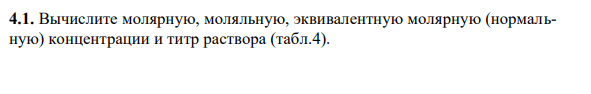 Вычислите молярную, моляльную, эквивалентную молярную (нормальную) концентрации и титр раствора (табл.4).