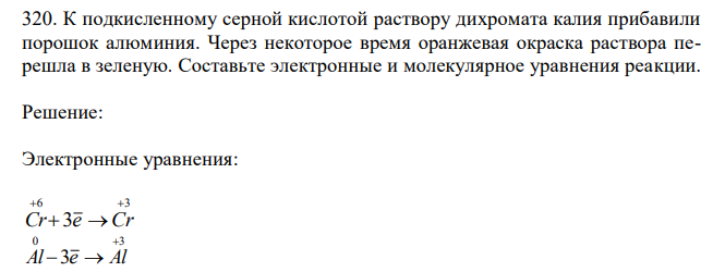  К подкисленному серной кислотой раствору дихромата калия прибавили порошок алюминия. Через некоторое время оранжевая окраска раствора перешла в зеленую. Составьте электронные и молекулярное уравнения реакции. 