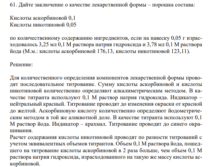  Дайте заключение о качестве лекарственной формы – порошка состава: Кислоты аскорбиновой 0,1 Кислоты никотиновой 0,05 по количественному содержанию ингредиентов, если на навеску 0,05 г израсходовалось 3,25 мл 0,1 М раствора натрия гидроксида и 3,78 мл 0,1 М раствора йода (М.м.: кислоты аскорбиновой 176,13, кислоты никотиновой 123,11). 