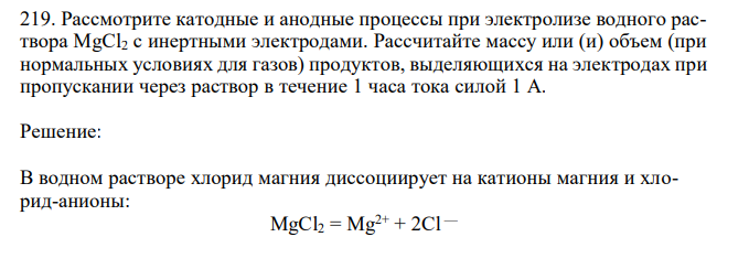  Рассмотрите катодные и анодные процессы при электролизе водного раствора MgCl2 с инертными электродами. Рассчитайте массу или (и) объем (при нормальных условиях для газов) продуктов, выделяющихся на электродах при пропускании через раствор в течение 1 часа тока силой 1 А. 