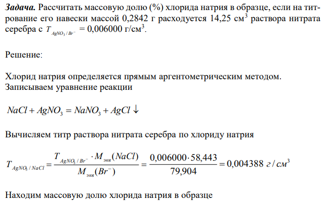 Рассчитать массовую долю (%) хлорида натрия в образце, если на титрование его навески массой 0,2842 г расходуется 14,25 см3 раствора нитрата серебра  = 0,006000 г/см3 . 