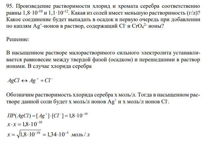  Произведение растворимости хлорид и хромата серебра соответственно равны 1,8·10-10 и 1,1·10-12. Какая из солей имеет меньшую растворимость (г/л)? Какое соединение будет выпадать в осадок в первую очередь при добавлении по каплям Ag+ -ионов в раствор, содержащий Cl - и CrO4 2- ионы? 