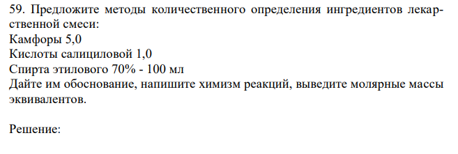  Предложите методы количественного определения ингредиентов лекарственной смеси: Камфоры 5,0 Кислоты салициловой 1,0 Спирта этилового 70% - 100 мл Дайте им обоснование, напишите химизм реакций, выведите молярные массы эквивалентов. 