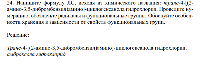  Напишите формулу ЛС, исходя из химического названия: транс-4-[(2- амино-3,5-дибромбензил)амино]-циклогексанола гидрохлорид. Проведите нумерацию, обозначьте радикалы и функциональные группы. Обоснуйте особенности хранения в зависимости от свойств функциональных групп. 