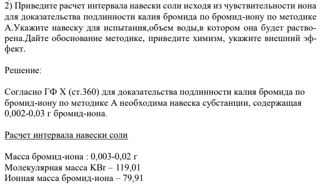 Приведите расчет интервала навески соли исходя из чувствительности иона для доказательства подлинности калия бромида по бромид-иону по методике А.Укажите навеску для испытания,объем воды,в котором она будет растворена.Дайте обоснование методике, приведите химизм, укажите внешний эффект 