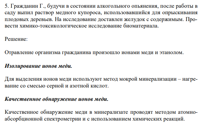  Гражданин Г., будучи в состоянии алкогольного опьянения, после работы в саду выпил раствор медного купороса, использовавшийся для опрыскивания плодовых деревьев. На исследование доставлен желудок с содержимым. Провести химико-токсикологическое исследование биоматериала. 