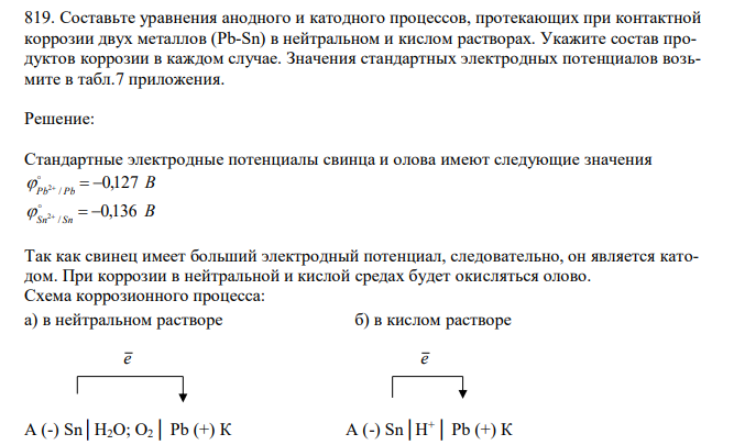  Составьте уравнения анодного и катодного процессов, протекающих при контактной коррозии двух металлов (Pb-Sn) в нейтральном и кислом растворах. Укажите состав продуктов коррозии в каждом случае. Значения стандартных электродных потенциалов возьмите в табл.7 приложения.  