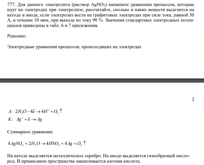  Для данного электролита (раствор AgNO3) напишите уравнения процессов, которые идут на электродах при электролизе; рассчитайте, сколько и каких веществ выделится на катоде и аноде, если электролиз вести на графитовых электродах при силе тока, равной 30 А, в течение 10 мин, при выходе по току 90 %. Значения стандартных электродных потенциалов приведены в табл. 6 и 7 приложения. 