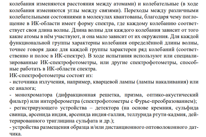 Установите соответствие (обоснуйте метод анализа, назовите применяемое оборудование, определяемую величину, опишите стадии анализа и возможности использования в контроле качества ЛС)  Название инструментального метода анализа Сущность метода Спектрометрия в ИК-области А. Отклонение (вращение) плоскости поляризации прямолинейно света оптически активным веществом 1 Kстех Б. Поглощение анализируемым веществом излучения с длиной волны 2,5-25 мкм, 4000-400 см-1 , в результате чего происходит усиление колебательных и вращательных движений молекул В. Преломление световых лучей на границе раздела двух различных оптических сред Г. Разделение смеси веществ между подвижной и неподвижной фазами, протекающее при движении подвижной фазы в тонком слое сорбента, нанесенном на инертную твердую поверхность Д. Поглощение веществом немонохроматического света, получаемого при пропускании светового потока через светофильтры Е. Разделение смеси веществ между подвижной и неподвижной фазами, где в качестве подвижной фазы выступает газ-носитель, а в качестве неподвижной - твердый сорбент или жидкость, нанесенная на твердый носитель или внутренние стенки колонки Ж. Испускание света веществом, находящимся в возбужденном состоянии, при переходе в основное состояние З. Поглощение веществом монохроматического света с длиной волны 200-380 нм, получаемого при пропускании светового потока через монохроматор И. Зависимость электродвижущей силы (ЭДС) система электродов от активности (концентрации) потенциалопределяющего иона К. Разделение смеси веществ между подвижной и неподвижной фазами, где в качестве подвижной фазы выступает жидкость, движущаяся под давлением через хроматографическую колонку, заполненную неподвижной фазой - сорбентом 