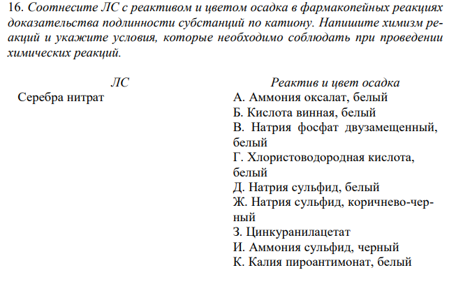  Соотнесите ЛС с реактивом и цветом осадка в фармакопейных реакциях доказательства подлинности субстанций по катиону. Напишите химизм реакций и укажите условия, которые необходимо соблюдать при проведении химических реакций. ЛС Реактив и цвет осадка Серебра нитрат 