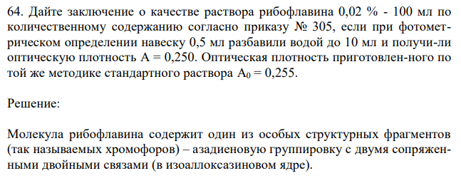  Дайте заключение о качестве раствора рибофлавина 0,02 % - 100 мл по количественному содержанию согласно приказу № 305, если при фотометрическом определении навеску 0,5 мл разбавили водой до 10 мл и получи-ли оптическую плотность A = 0,250. Оптическая плотность приготовлен-ного по той же методике стандартного раствора A0 = 0,255. 