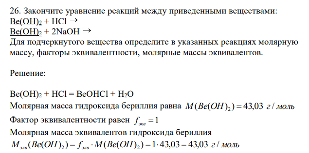  Закончите уравнение реакций между приведенными веществами: Be(OH)2 + HCl Be(OH)2 + 2NaOH Для подчеркнутого вещества определите в указанных реакциях молярную массу, факторы эквивалентности, молярные массы эквивалентов. 