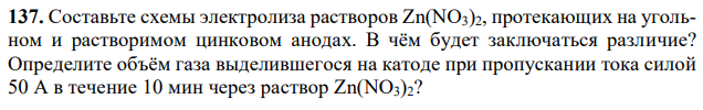 Cоставьте схемы электролиза растворов Zn(NO3)2, протекающих на угольном и растворимом цинковом анодах. В чём будет заключаться различие? Определите объём газа выделившегося на катоде при пропускании тока силой 50 А в течение 10 мин через раствор Zn(NO3)2? 