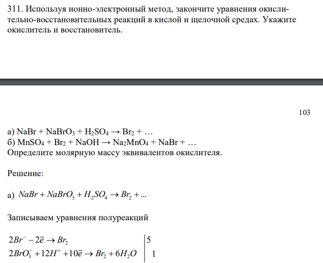 Используя ионно-электронный метод, закончите уравнения окислительно-восстановительных реакций в кислой и щелочной средах. Укажите окислитель и восстановитель.  а) NaBr + NaBrO3 + H2SO4 → Br2 + … б) MnSO4 + Br2 + NaOH → Na2MnO4 + NaBr + … Определите молярную массу эквивалентов окислителя. 