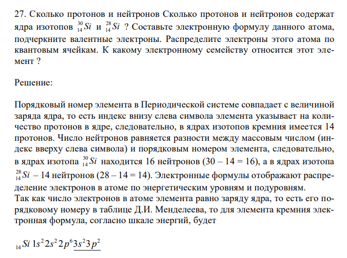  Сколько протонов и нейтронов Сколько протонов и нейтронов содержат ядра изотопов Si 30 14 и Si 28 14 ? Составьте электронную формулу данного атома, подчеркните валентные электроны. Распределите электроны этого атома по квантовым ячейкам. К какому электронному семейству относится этот элемент ? 