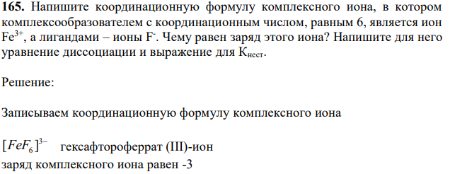 Напишите координационную формулу комплексного иона, в котором комплексообразователем с координационным числом, равным 6, является ион Fe3+, а лигандами – ионы F - . Чему равен заряд этого иона? Напишите для него уравнение диссоциации и выражение для Кнест. 