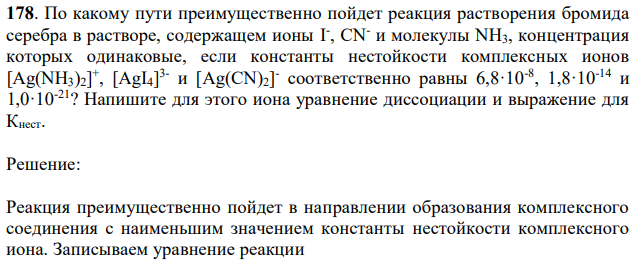 По какому пути преимущественно пойдет реакция растворения бромида серебра в растворе, содержащем ионы I - , CN- и молекулы NH3, концентрация которых одинаковые, если константы нестойкости комплексных ионов [Ag(NH3)2] + , [AgI4] 3- и [Ag(CN)2] - соответственно равны 6,8·10-8 , 1,8·10-14 и 1,0·10-21? Напишите для этого иона уравнение диссоциации и выражение для Кнест. 