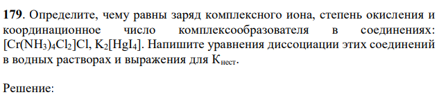 Определите, чему равны заряд комплексного иона, степень окисления и координационное число комплексообразователя в соединениях: [Cr(NH3)4Cl2]Cl, K2[HgI4]. Напишите уравнения диссоциации этих соединений в водных растворах и выражения для Кнест. 