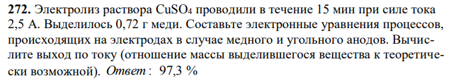 Электролиз раствора CuSO4 проводили в течение 15 мин при силе тока 2,5 А. Выделилось 0,72 г меди. Составьте электронные уравнения процессов, происходящих на электродах в случае медного и угольного анодов. Вычислите выход по току (отношение массы выделившегося вещества к теоретически возможной). 