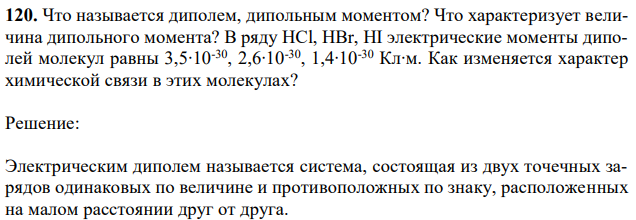 Что называется диполем, дипольным моментом? Что характеризует величина дипольного момента? В ряду HCl, HBr, HI электрические моменты диполей молекул равны 3,5∙10-30, 2,6∙10-30, 1,4∙10-30 Кл∙м. Как изменяется характер химической связи в этих молекулах? 