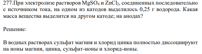 При электролизе растворов MgSO4 и ZnCl2, соединенных последовательно с источником тока, на одном из катодов выделилось 0,25 г водорода. Какая масса вещества выделится на другом катоде; на анодах? 